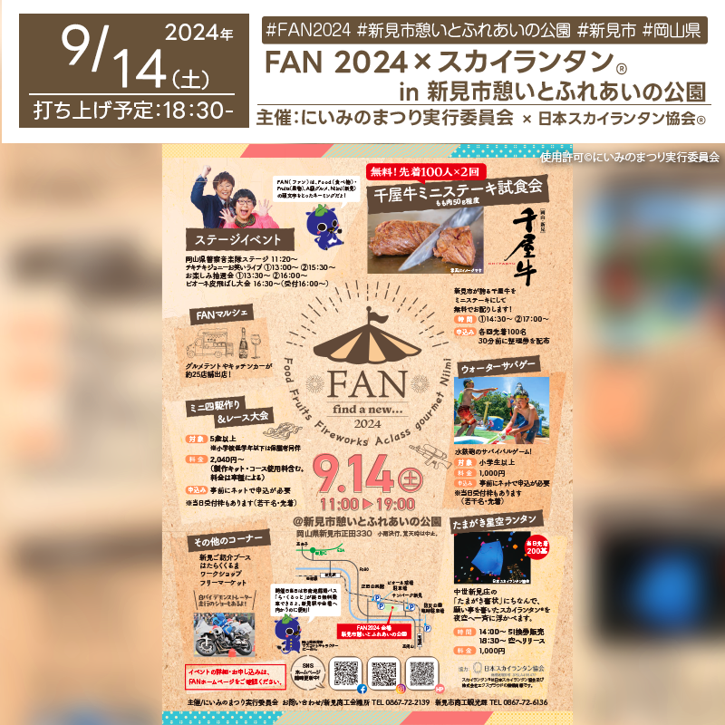 日本スカイランタン協会®です！😊 2024年9月14日（土）岡山県新見市の憩いとふれあいの公園で「FAN2024」（主催：にいみのまつり実行委員会）が開催されます🎊 この日の夜には,スカイランタン®の200基の打上げが行われます❗ 観覧は無料ですのでご近隣の方は是非ご来場下さいね❗❗ このイベントでは、岡山県警察音楽隊演奏をはじめ、新見市ふるさと大使チキチキジョニーによるお笑いライブや、地元特産品を味わえるFANマルシェ、消防車やパトカーの展示など、家族みんなで楽しめる多彩なプログラムが盛りだくさんです。 さらに、夜にはスカイランタン®が、一斉に夜空に放たれる幻想的な光景をお楽しみいただけます✨ 家族や友人と一緒に、美しい夜空を見上げながら、大切な時間を過ごしてください。心に残る特別な思い出を作るチャンスです🌟 ［詳細・お問い合わせ先］ 新見市商工観光課 ☎︎0867-72-6136 新見商工会議所　 ☎︎0867-72-2139 https://sites.google.com/smart.jcci.or.jp/fanniimi/