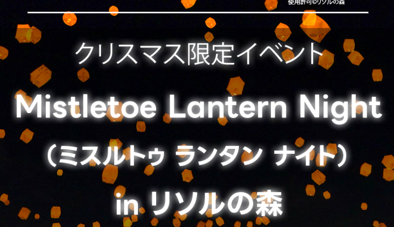 2024年12月21日（土）-12月24日（火）千葉県長生郡長柄町「Mistletoe Lantern Night（ミスルトゥ ランタン ナイト）」（主催：リソルの森）が開催されます🎄